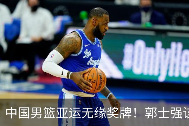 中国男篮亚运无缘奖牌！郭士强该下课了，138天集训磨灭球员斗志