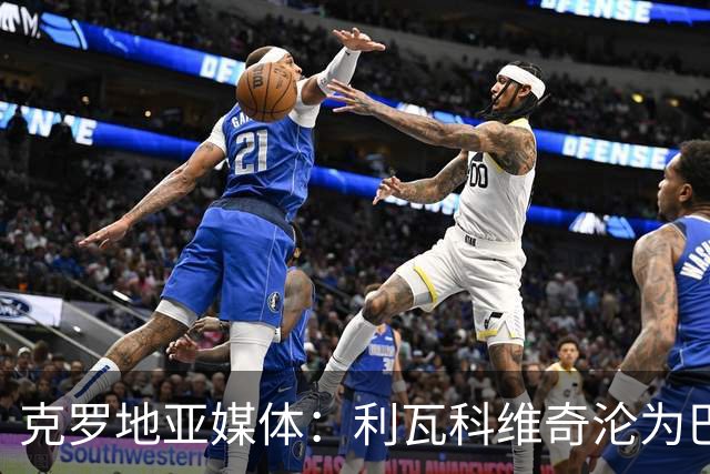 克罗地亚媒体：利瓦科维奇沦为巴萨第三门将，国家队成最大输家