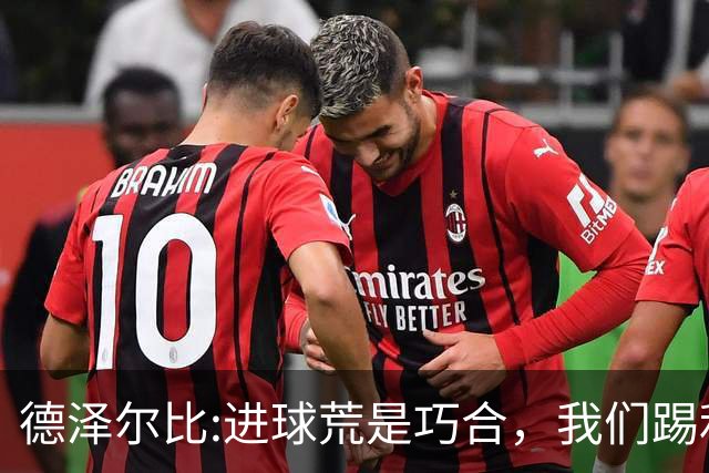 德泽尔比:进球荒是巧合，我们踢利物浦能进4、5个，创造了9次机会