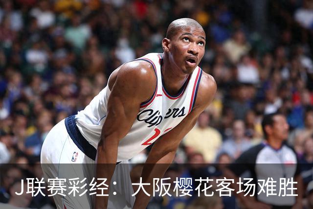 J联赛彩经：大阪樱花客场难胜
